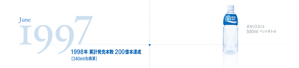 June,1997 ポカリスエット 500mlペットボトル  1998年 累計販売本数 200億本達成[340ml缶換算]