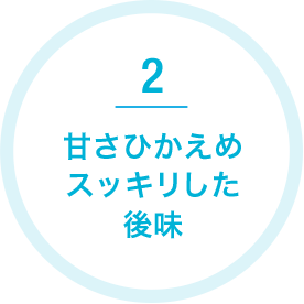 2 軽やかな甘さ スッキリした後味