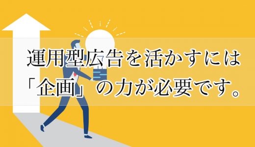 運用型広告を活かすには「企画」の力が必要です。