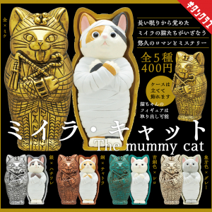 ミイラなのにふっくら健康体！猫型棺が可愛すぎるカプセルトイ「ミイラ・キャット」発売