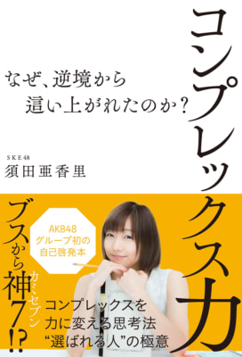 『コンプレックス力 〜なぜ、逆境から這い上がれたのか？〜（須田亜香里／産経新聞出版）