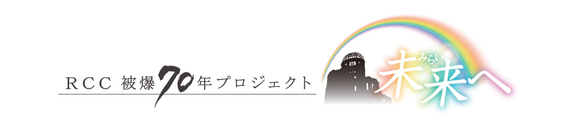 RCC被爆70年プロジェクト 未来へ