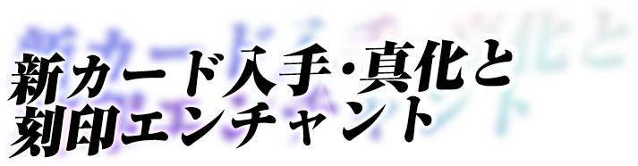 新カード入手・真化と刻印エンチャント