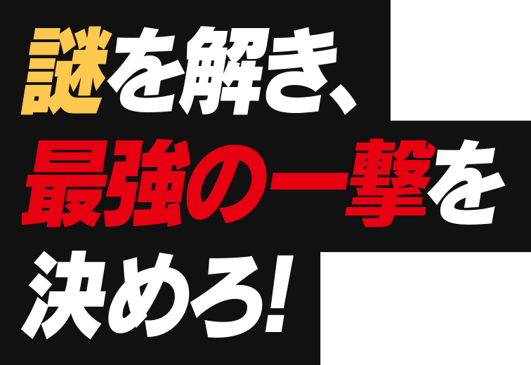 謎を解き、最強の一撃を決めろ！