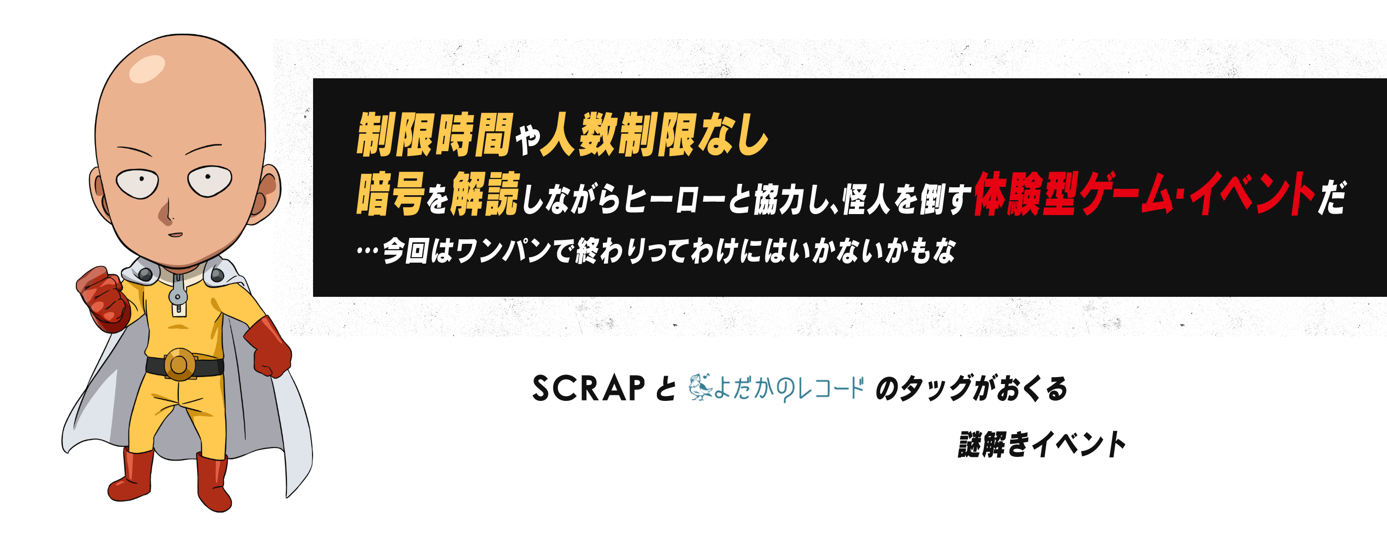 制限時間や人数制限なし暗号を解読しながらヒーローと協力し、怪人を倒す体験型ゲーム・イベントだ…今回はワンパンで終わりってわけにはいかないかも