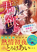 いっそ、君が欲しいと言えたなら～冷徹御曹司は政略妻を深く激しく愛したい～