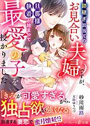 跡継ぎ目当てのお見合い夫婦ですが、旦那様の執着が始まって最愛の子を授かりました