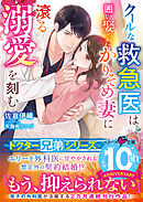 【ドクター兄弟シリーズ】クールな救急医は囲い娶ったかりそめ妻に滾る溺愛を刻む【電子限定SS付き】