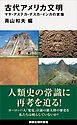 古代アメリカ文明　マヤ・アステカ・ナスカ・インカの実像