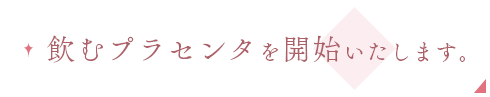 飲むプラセンタを開始いたします。