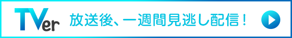 TVer 放送後1週間見逃し配信！