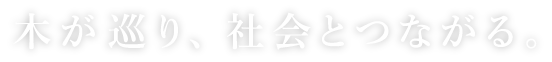 木が巡り、社会とつながる。