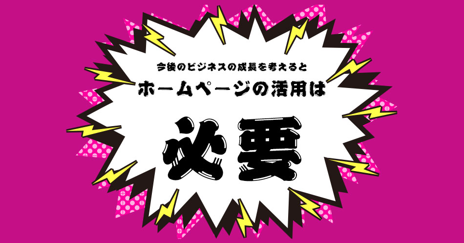 ホームページの活用が今後の成長を変える！悩む時間があればコレをやろう！