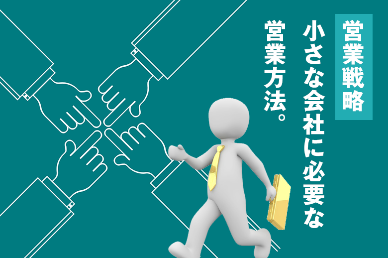 営業戦略はホームページだけじゃない!小さな会社に必要な営業方法をまとめました。