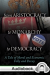 From Aristocracy to Monarchy to Democracy: A Tale of Moral and Economic Folly and Decay - Audiobook