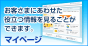 マイページ お客さまにあわせた役立つ情報を見ることができます。